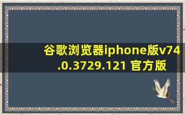 谷歌浏览器iphone版v74.0.3729.121 官方版